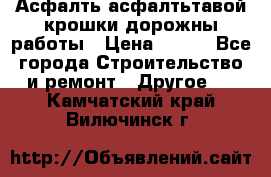 Асфалть асфалтьтавой крошки дорожны работы › Цена ­ 500 - Все города Строительство и ремонт » Другое   . Камчатский край,Вилючинск г.